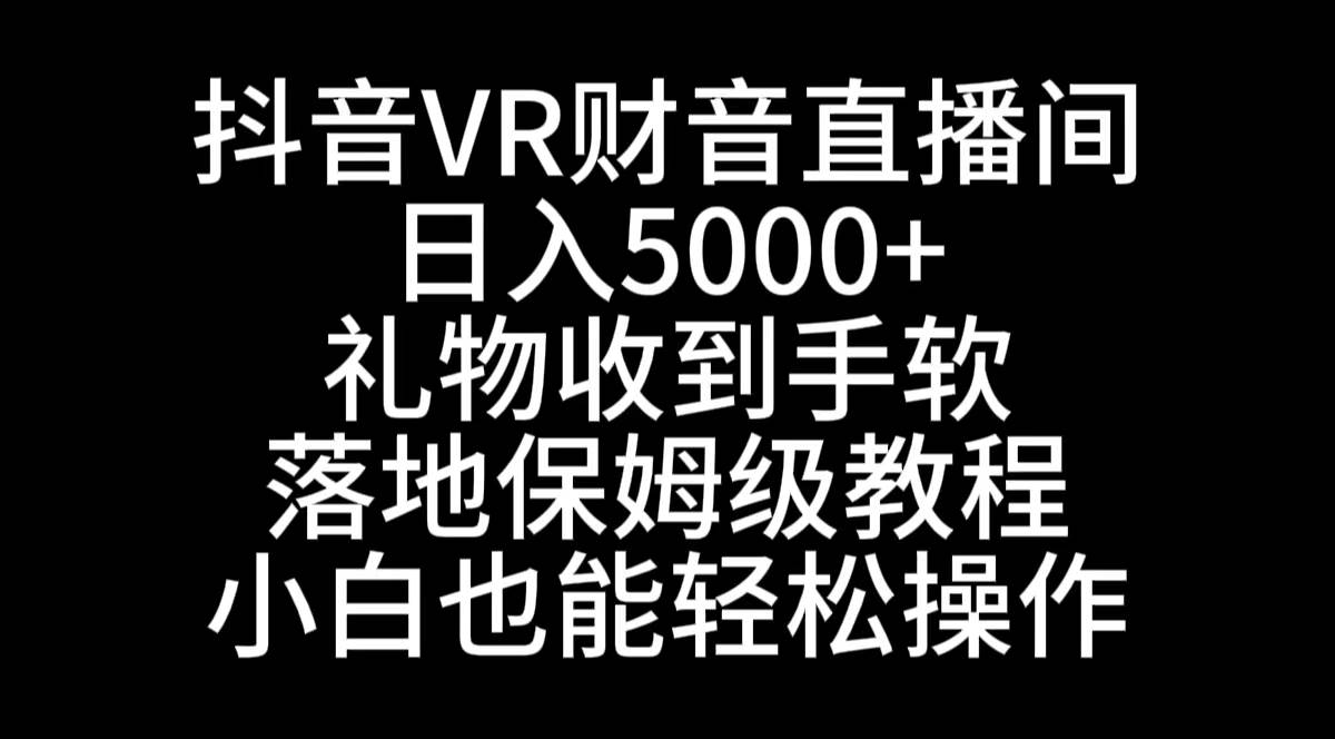 抖音VR财神直播间，日入5000+，礼物收到手软，落地式保姆级教程，小白也…-巴叔叔资源网