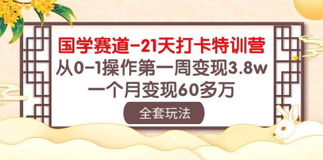 国学 赛道-21天打卡特训营：从0-1操作第一周变现3.8w，一个月变现60多万-巴叔叔资源网