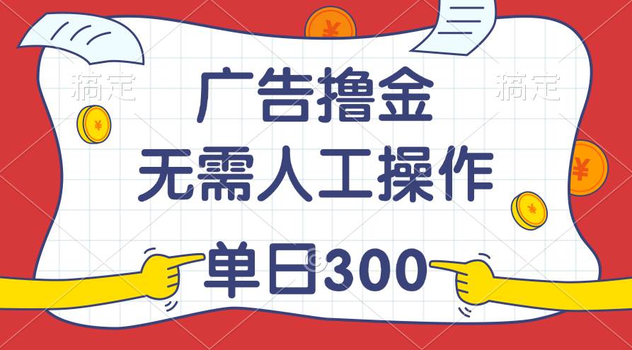 最新教程！广告撸金，无需人工操作，单日收入300+-巴叔叔资源网
