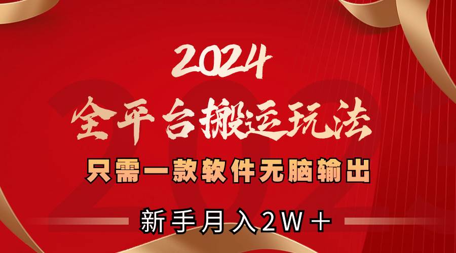2024全平台搬运玩法，只需一款软件，无脑输出，新手也能月入2W＋-巴叔叔资源网