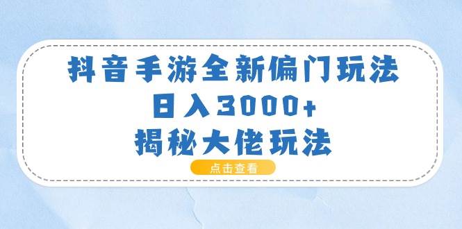 抖音手游全新偏门玩法，日入3000+，揭秘大佬玩法-巴叔叔资源网