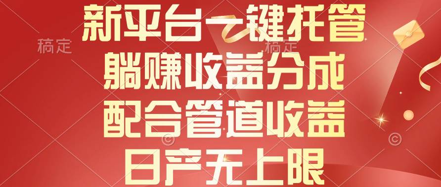 新平台一键托管，躺赚收益分成，配合管道收益，日产无上限-巴叔叔资源网