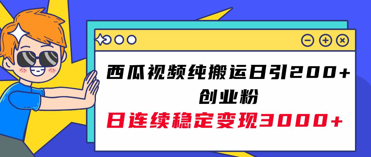 西瓜视频纯搬运日引200+创业粉，日连续变现3000+实操教程！-巴叔叔资源网