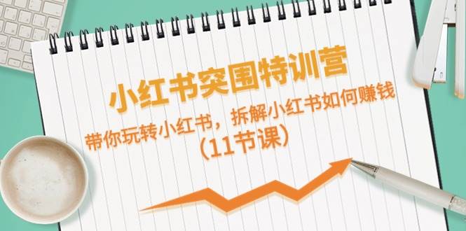 小红书突围特训营，带你玩转小红书，拆解小红书如何赚钱（11节课）-巴叔叔资源网