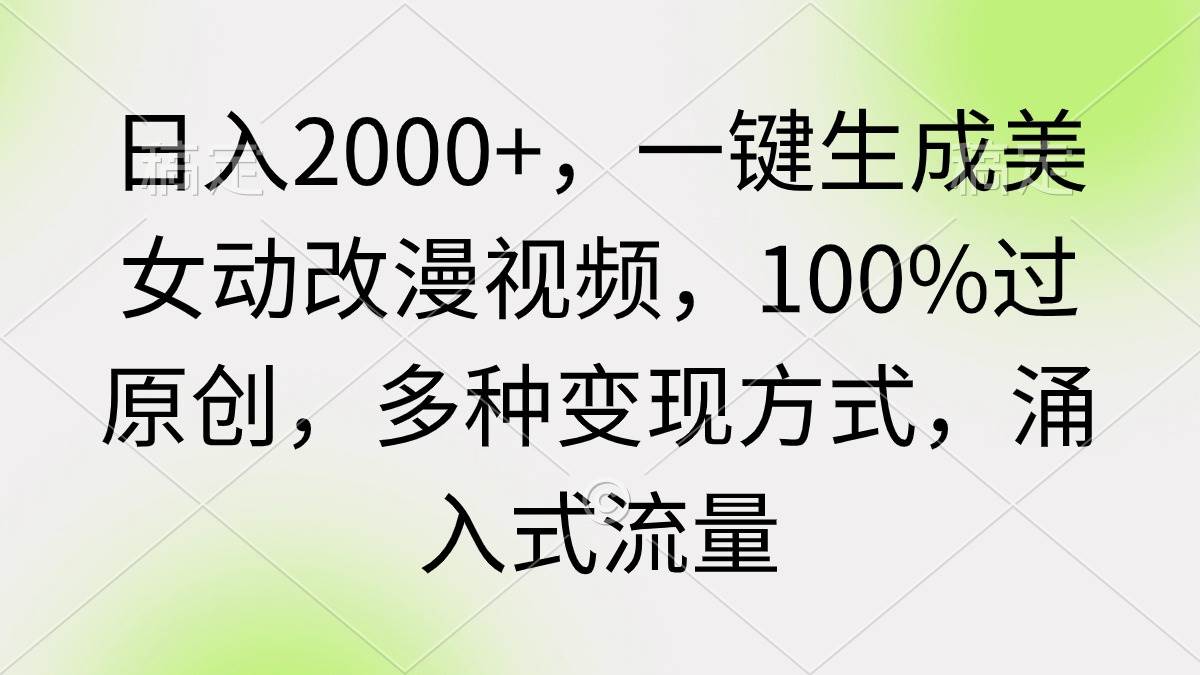 日入2000+，一键生成美女动改漫视频，100%过原创，多种变现方式 涌入式流量-巴叔叔资源网