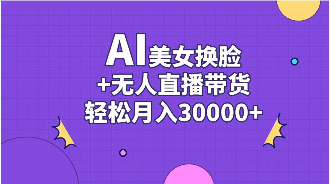 AI美女换脸视频结合无人直播带货，随便月入30000+-巴叔叔资源网