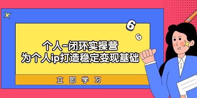 个人-闭环实操营：为个人ip打造稳定变现基础，从价值定位/爆款打造/产品…-巴叔叔资源网