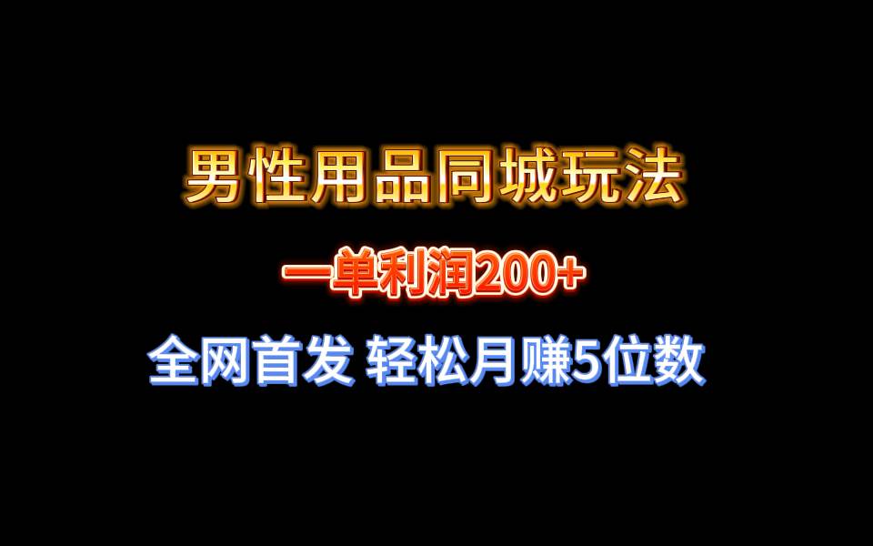 全网首发 一单利润200+ 男性用品同城玩法 轻松月赚5位数-巴叔叔资源网