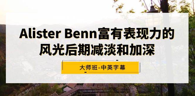 Alister Benn富有表现力的风光后期减淡和加深大师班-中英字幕-巴叔叔资源网