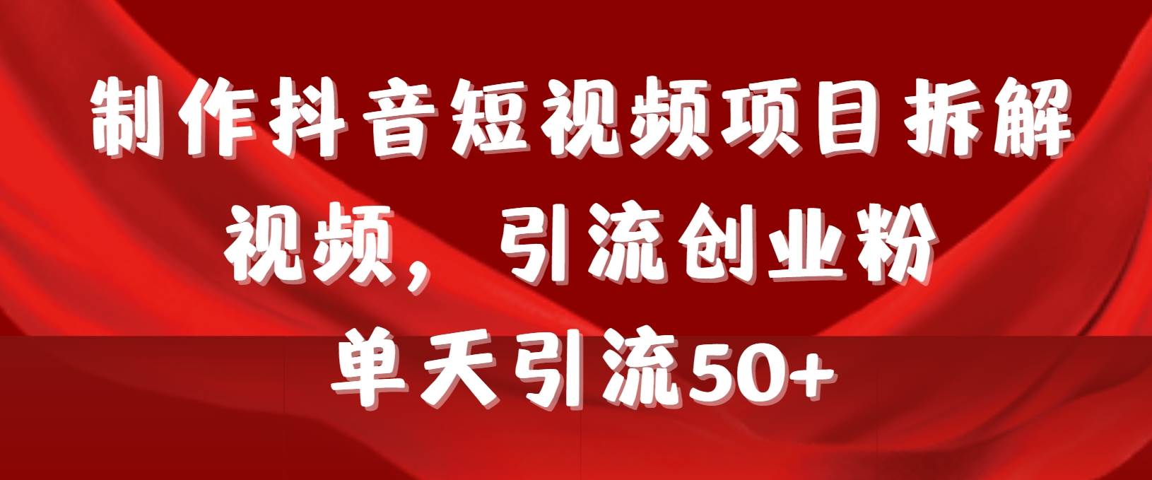 制作抖音短视频项目拆解视频引流创业粉，一天引流50+教程+工具+素材-巴叔叔资源网