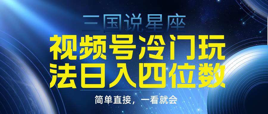 视频号掘金冷门玩法，三国星座赛道，日入四位数（教程+素材）-巴叔叔资源网