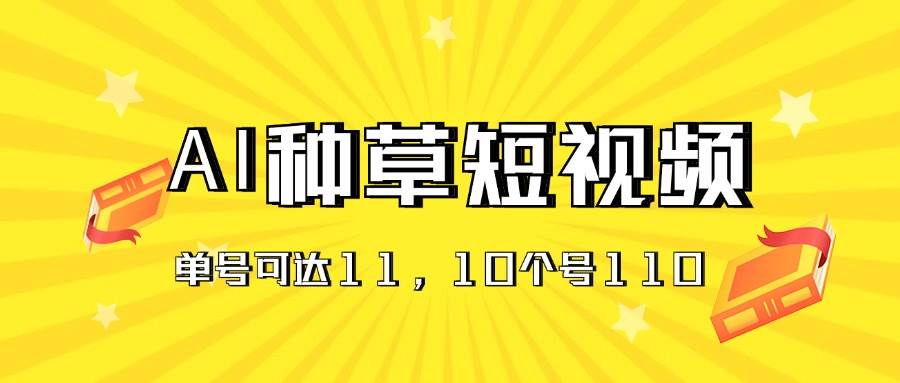 AI种草单账号日收益11元（抖音，快手，视频号），10个就是110元-巴叔叔资源网