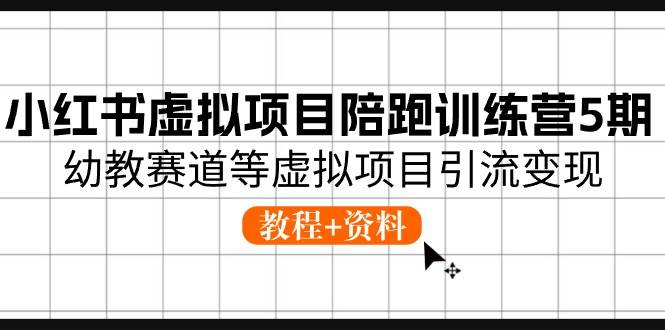 小红书虚拟项目陪跑训练营5期，幼教赛道等虚拟项目引流变现 (教程+资料)-巴叔叔资源网