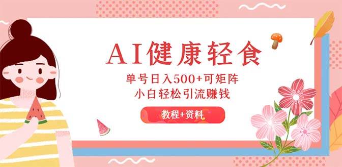AI健康轻食，单号日入500+可矩阵，小白轻松引流赚钱（教程+食谱）-巴叔叔资源网