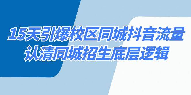 15天引爆校区 同城抖音流量，认清同城招生底层逻辑-巴叔叔资源网