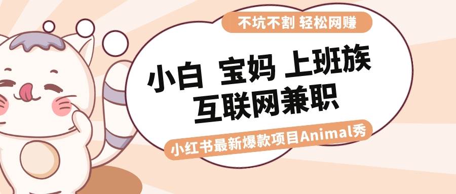 适合小白 宝妈 上班族 大学生互联网兼职 小红书爆款项目Animal秀，月入1W-巴叔叔资源网