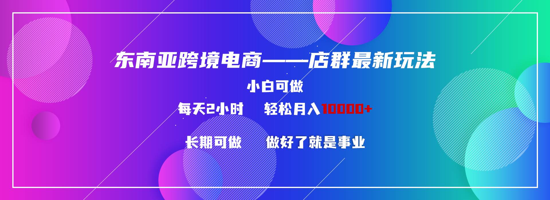 东南亚跨境电商店群新玩法2—小白每天两小时 轻松10000+-巴叔叔资源网