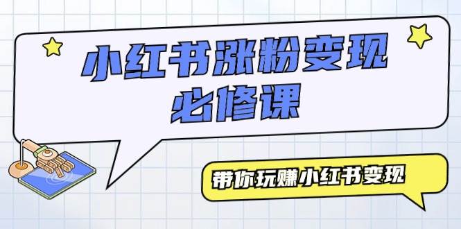 小红书涨粉变现必修课，带你玩赚小红书变现（9节课）-巴叔叔资源网