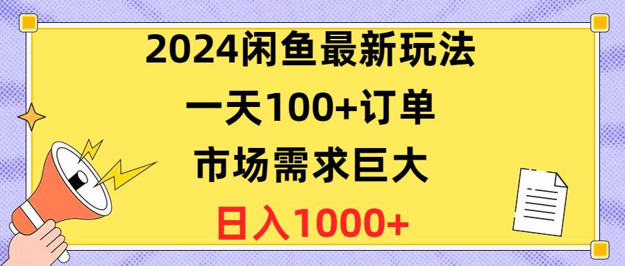 2024闲鱼最新玩法，一天100+订单，市场需求巨大，日入1400+-巴叔叔资源网