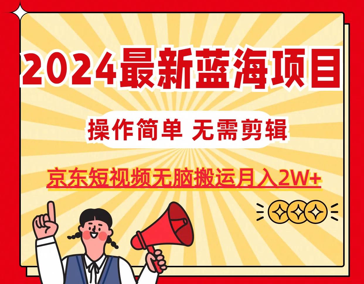 2024最新蓝海项目，无需剪辑，京东图文短视频无脑搬运月入2W+-巴叔叔资源网