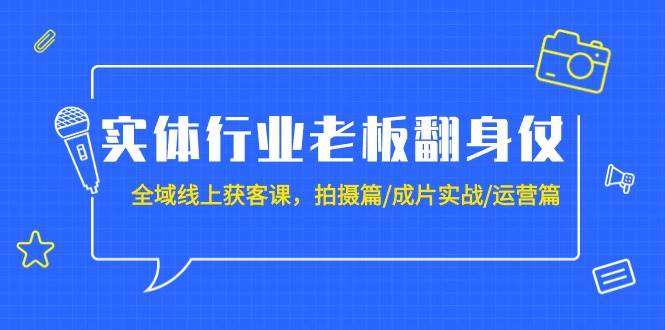 实体行业老板翻身仗：全域-线上获客课，拍摄篇/成片实战/运营篇（20节课）-巴叔叔资源网