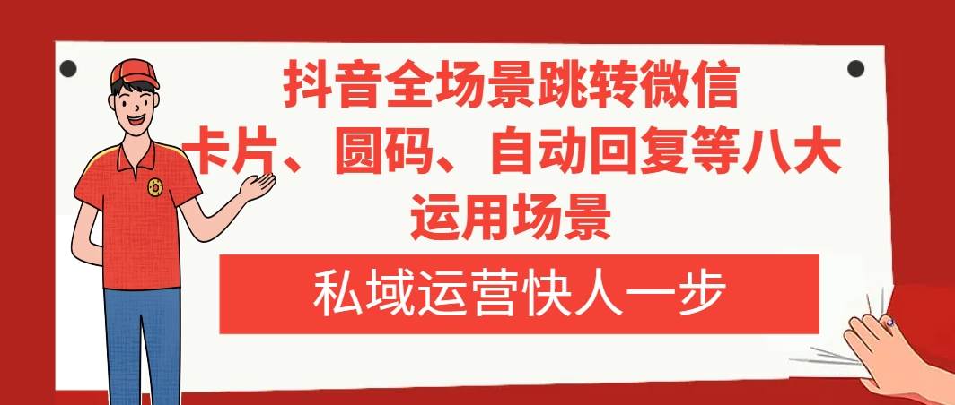 抖音全场景跳转微信，卡片/圆码/自动回复等八大运用场景，私域运营快人一步-巴叔叔资源网