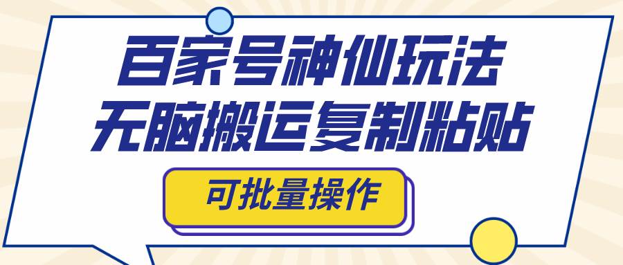 百家号神仙玩法，无脑搬运复制粘贴，可批量操作-巴叔叔资源网