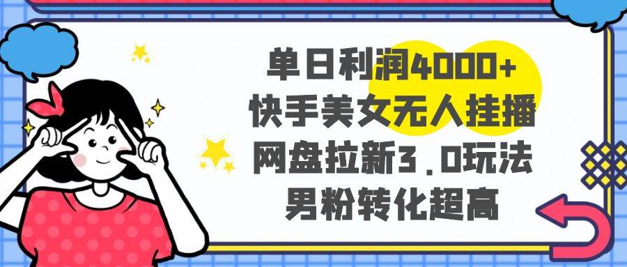 单日利润4000+快手美女无人挂播，网盘拉新3.0玩法，男粉转化超高-巴叔叔资源网