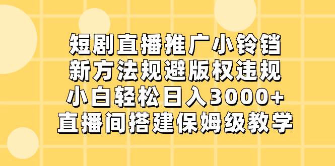 短剧直播推广小铃铛，新方法规避版权违规，小白轻松日入3000+，直播间搭…-巴叔叔资源网