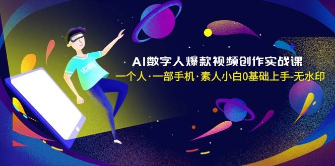 AI数字人爆款视频创作实战课，一个人·一部手机·素人小白0基础上手-无水印-巴叔叔资源网