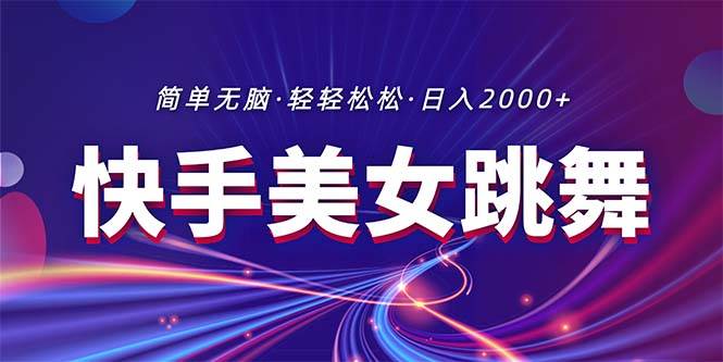 最新快手美女跳舞直播，拉爆流量不违规，轻轻松松日入2000+-巴叔叔资源网