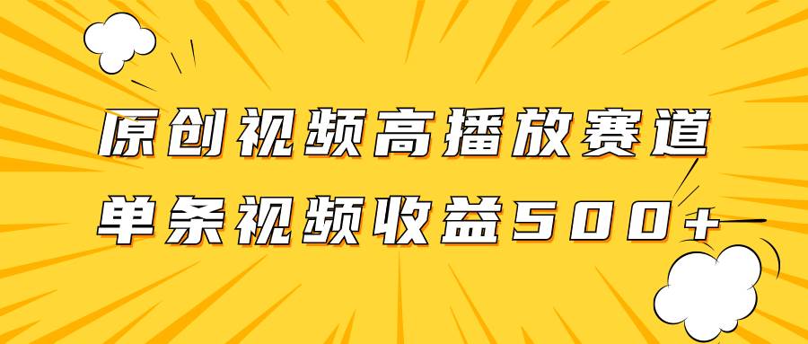 原创视频高播放赛道掘金项目玩法，播放量越高收益越高，单条视频收益500+-巴叔叔资源网