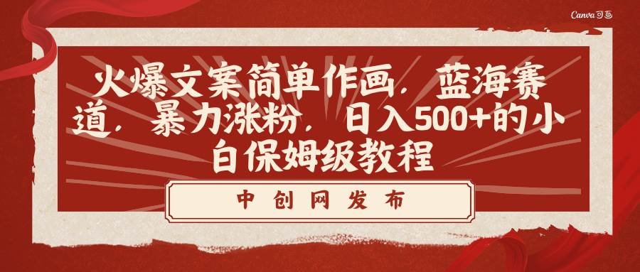 火爆文案简单作画，蓝海赛道，暴力涨粉，日入500+的小白保姆级教程-巴叔叔资源网