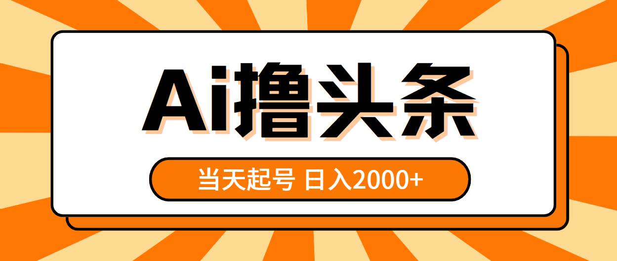AI撸头条，当天起号，第二天见收益，日入2000+-巴叔叔资源网