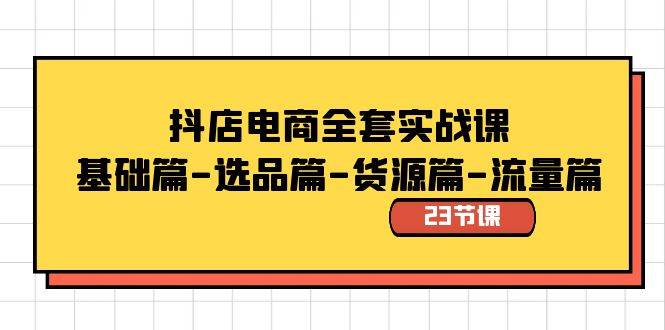抖店电商全套实战课：基础篇-选品篇-货源篇-流量篇（23节课）-巴叔叔资源网