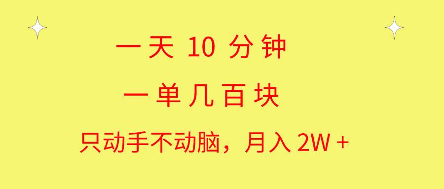 一天10 分钟 一单几百块 简单无脑操作 月入2W+教学-巴叔叔资源网