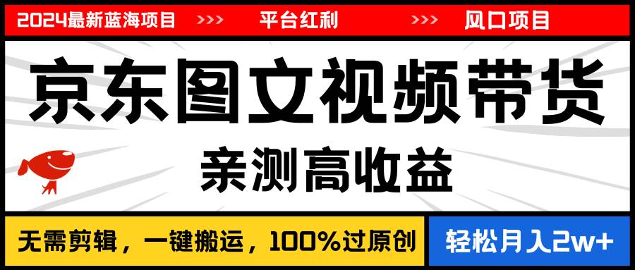 2024最新蓝海项目，逛逛京东图文视频带货，无需剪辑，月入20000+-巴叔叔资源网