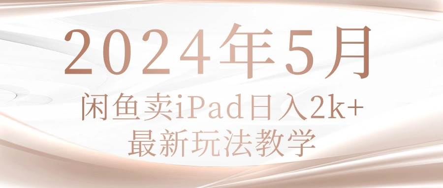2024年5月闲鱼卖ipad日入2k，最新玩法教学-巴叔叔资源网