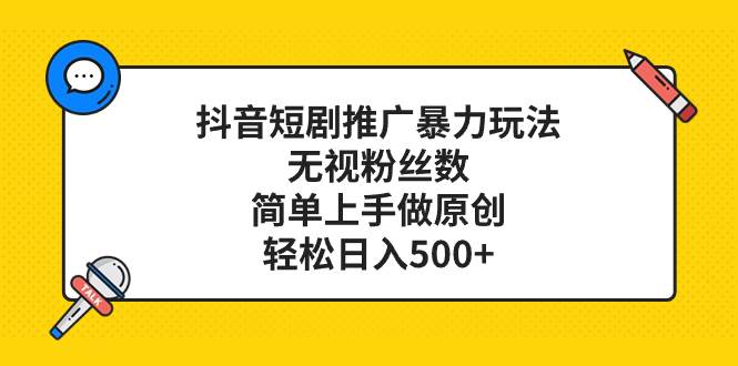 抖音短剧推广暴力玩法，无视粉丝数，简单上手做原创，轻松日入500+-巴叔叔资源网