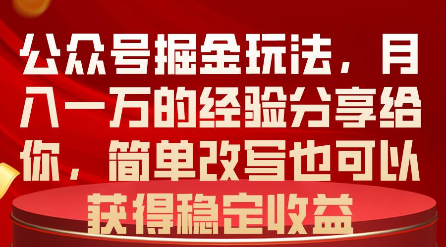 公众号掘金玩法，月入一万的经验分享给你，简单改写也可以获得稳定收益-巴叔叔资源网