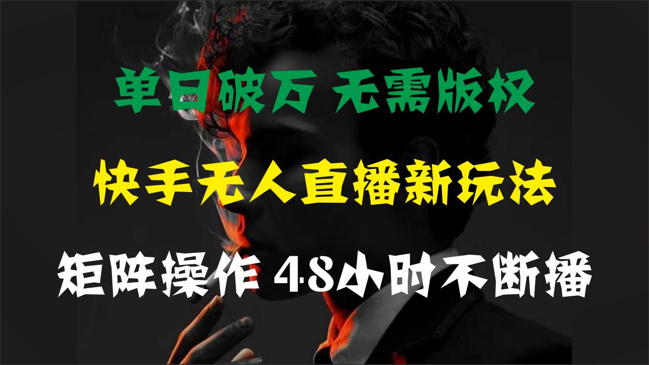 单日破万，快手无人直播新玩法，无需版权，支持矩阵操作，48小时不断播-巴叔叔资源网