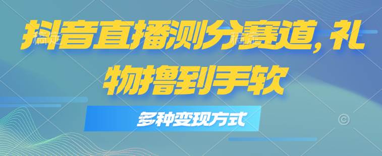 抖音直播测分赛道，多种变现方式，轻松日入1000+-巴叔叔资源网