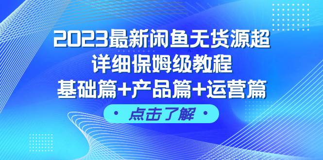 2023最新闲鱼无货源超详细保姆级教程，基础篇+产品篇+运营篇（43节课）-巴叔叔资源网