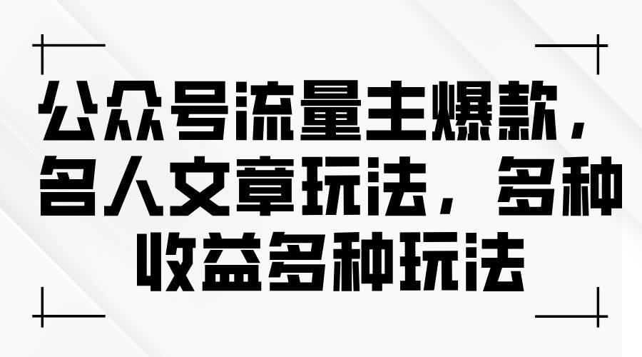 公众号流量主爆款，名人文章玩法，多种收益多种玩法-巴叔叔资源网