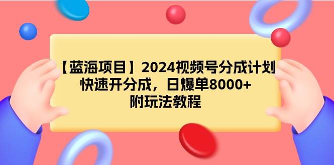【蓝海项目】2024视频号分成计划，快速开分成，日爆单8000+，附玩法教程-巴叔叔资源网