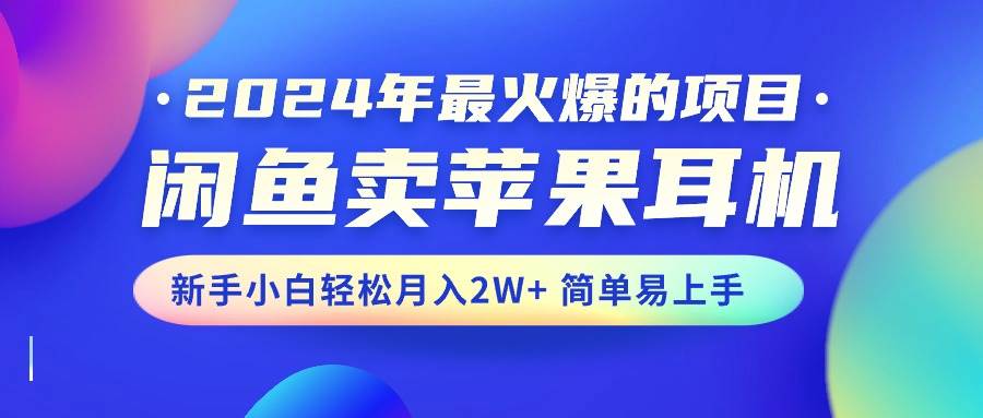 2024年最火爆的项目，闲鱼卖苹果耳机，新手小白轻松月入2W+简单易上手-巴叔叔资源网
