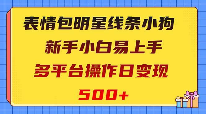 表情包明星线条小狗变现项目，小白易上手多平台操作日变现500+-巴叔叔资源网