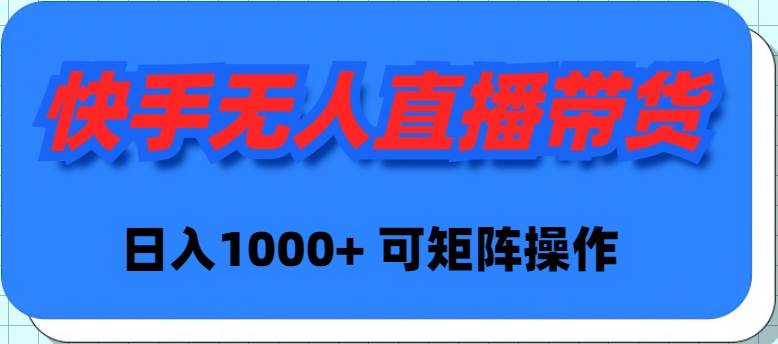 快手无人直播带货，新手日入1000+ 可矩阵操作-巴叔叔资源网