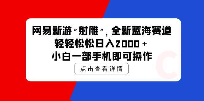 网易新游 射雕 全新蓝海赛道，轻松日入2000＋小白一部手机即可操作-巴叔叔资源网