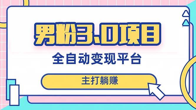 男粉3.0项目，日入1000+！全自动获客渠道，当天见效，新手小白也能简单操作-巴叔叔资源网